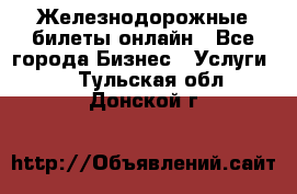 Железнодорожные билеты онлайн - Все города Бизнес » Услуги   . Тульская обл.,Донской г.